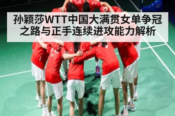 孙颖莎WTT中国大满贯女单争冠之路与正手连续进攻能力解析