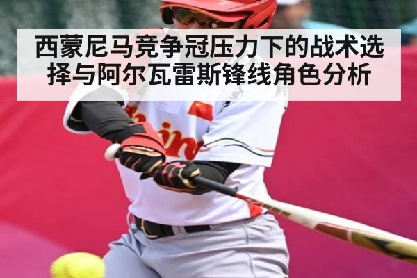 西蒙尼马竞争冠压力下的战术选择与阿尔瓦雷斯锋线角色分析